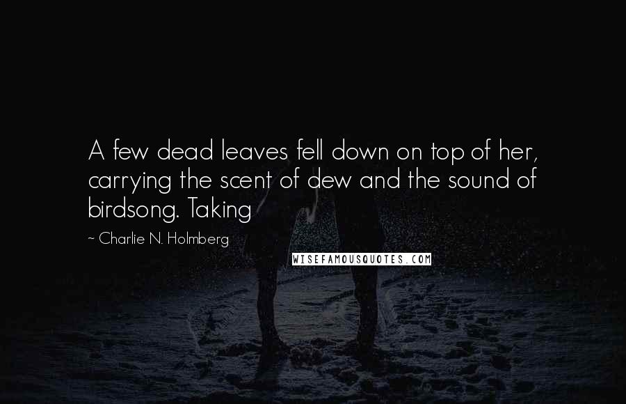Charlie N. Holmberg Quotes: A few dead leaves fell down on top of her, carrying the scent of dew and the sound of birdsong. Taking