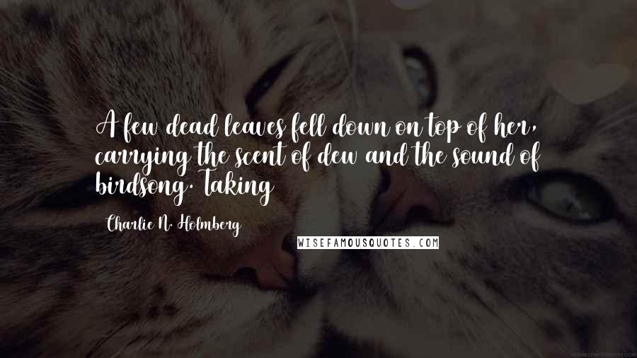 Charlie N. Holmberg Quotes: A few dead leaves fell down on top of her, carrying the scent of dew and the sound of birdsong. Taking