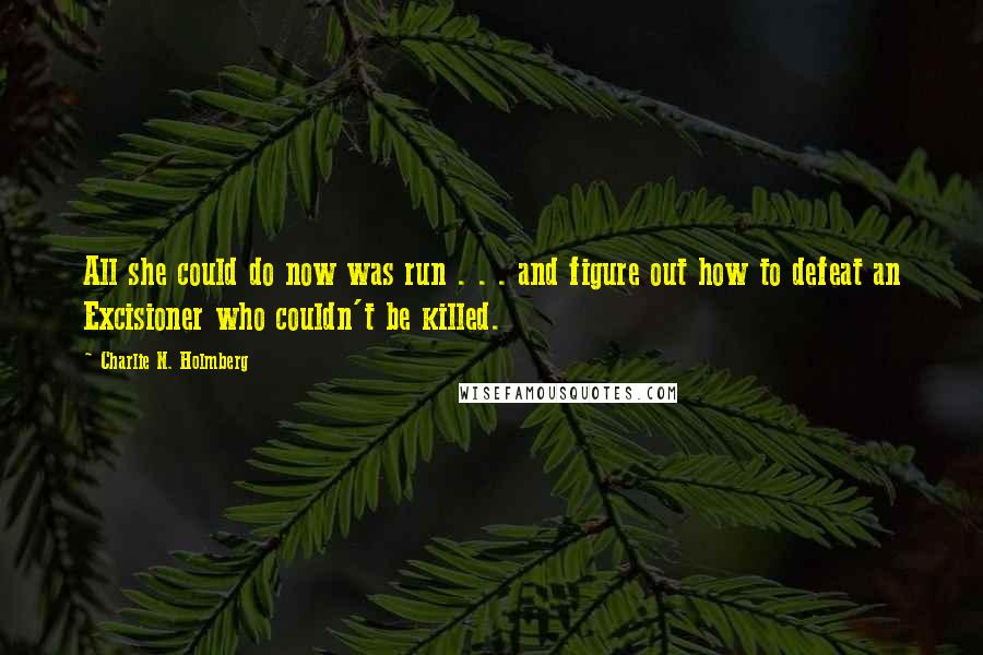 Charlie N. Holmberg Quotes: All she could do now was run . . . and figure out how to defeat an Excisioner who couldn't be killed.