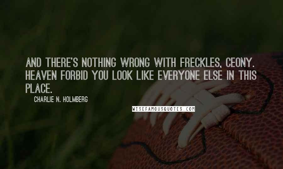 Charlie N. Holmberg Quotes: And there's nothing wrong with freckles, Ceony. Heaven forbid you look like everyone else in this place.