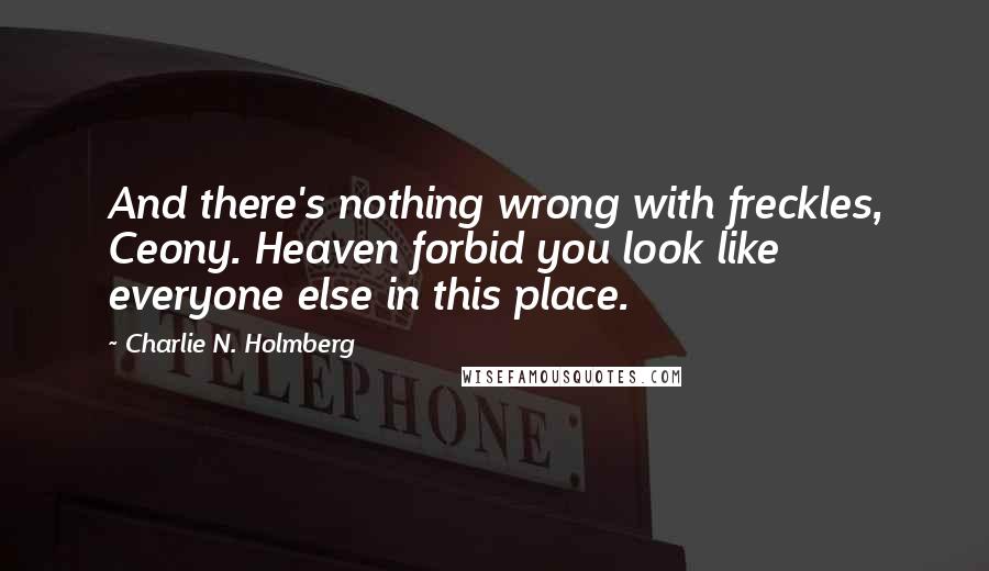 Charlie N. Holmberg Quotes: And there's nothing wrong with freckles, Ceony. Heaven forbid you look like everyone else in this place.