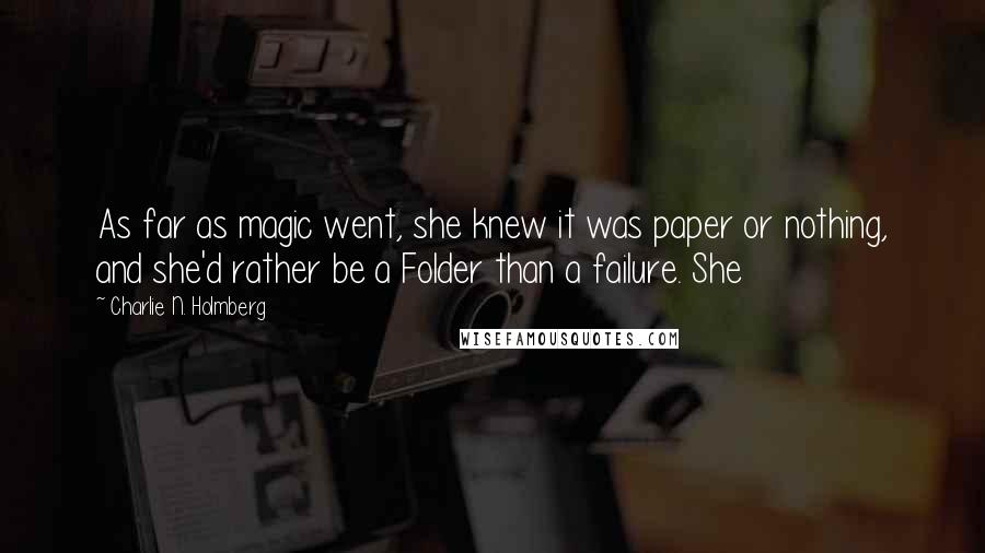 Charlie N. Holmberg Quotes: As far as magic went, she knew it was paper or nothing, and she'd rather be a Folder than a failure. She