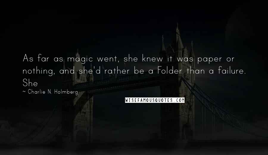 Charlie N. Holmberg Quotes: As far as magic went, she knew it was paper or nothing, and she'd rather be a Folder than a failure. She
