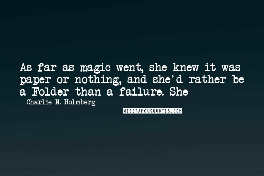 Charlie N. Holmberg Quotes: As far as magic went, she knew it was paper or nothing, and she'd rather be a Folder than a failure. She