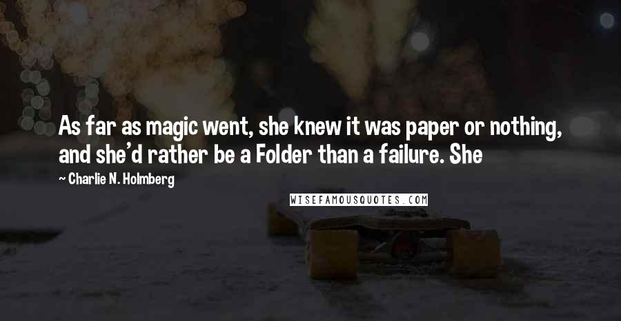 Charlie N. Holmberg Quotes: As far as magic went, she knew it was paper or nothing, and she'd rather be a Folder than a failure. She