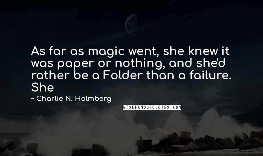 Charlie N. Holmberg Quotes: As far as magic went, she knew it was paper or nothing, and she'd rather be a Folder than a failure. She