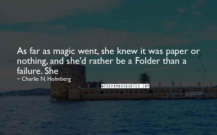 Charlie N. Holmberg Quotes: As far as magic went, she knew it was paper or nothing, and she'd rather be a Folder than a failure. She