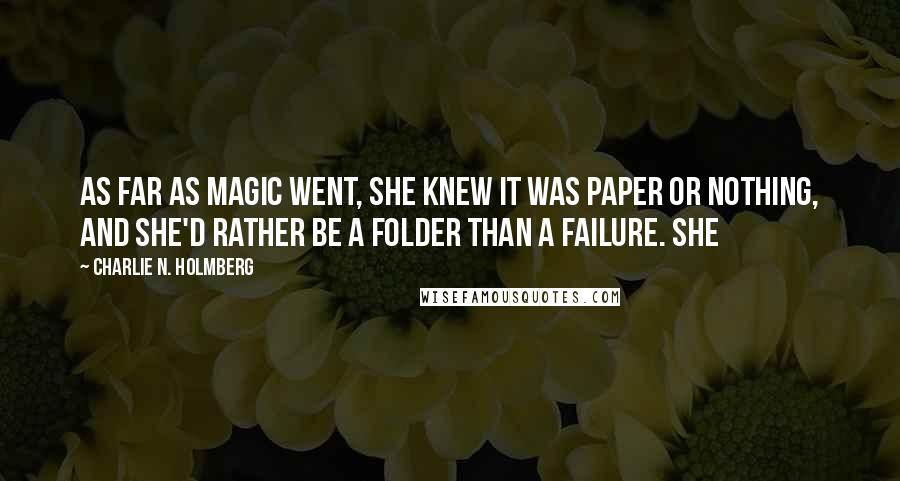 Charlie N. Holmberg Quotes: As far as magic went, she knew it was paper or nothing, and she'd rather be a Folder than a failure. She