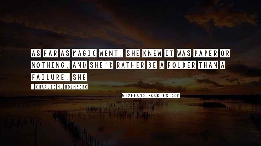 Charlie N. Holmberg Quotes: As far as magic went, she knew it was paper or nothing, and she'd rather be a Folder than a failure. She