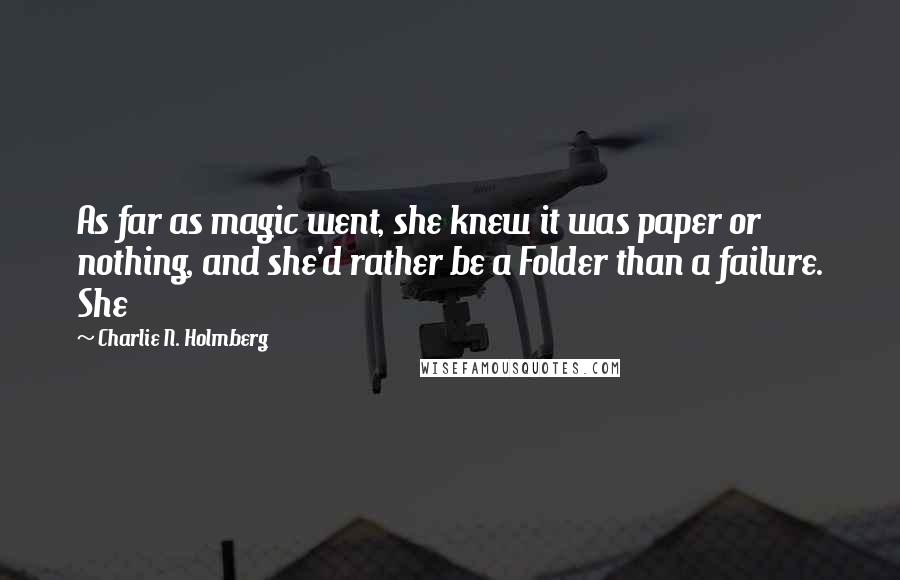 Charlie N. Holmberg Quotes: As far as magic went, she knew it was paper or nothing, and she'd rather be a Folder than a failure. She