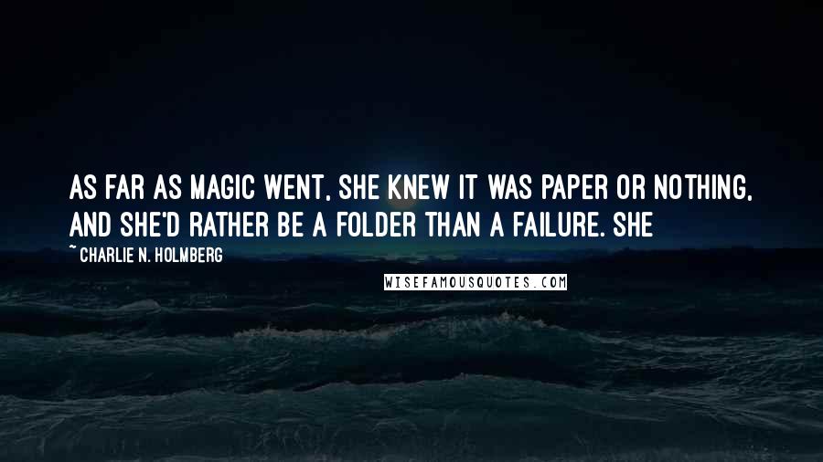 Charlie N. Holmberg Quotes: As far as magic went, she knew it was paper or nothing, and she'd rather be a Folder than a failure. She