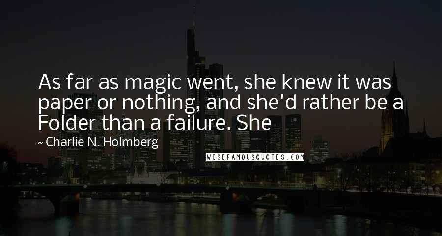 Charlie N. Holmberg Quotes: As far as magic went, she knew it was paper or nothing, and she'd rather be a Folder than a failure. She