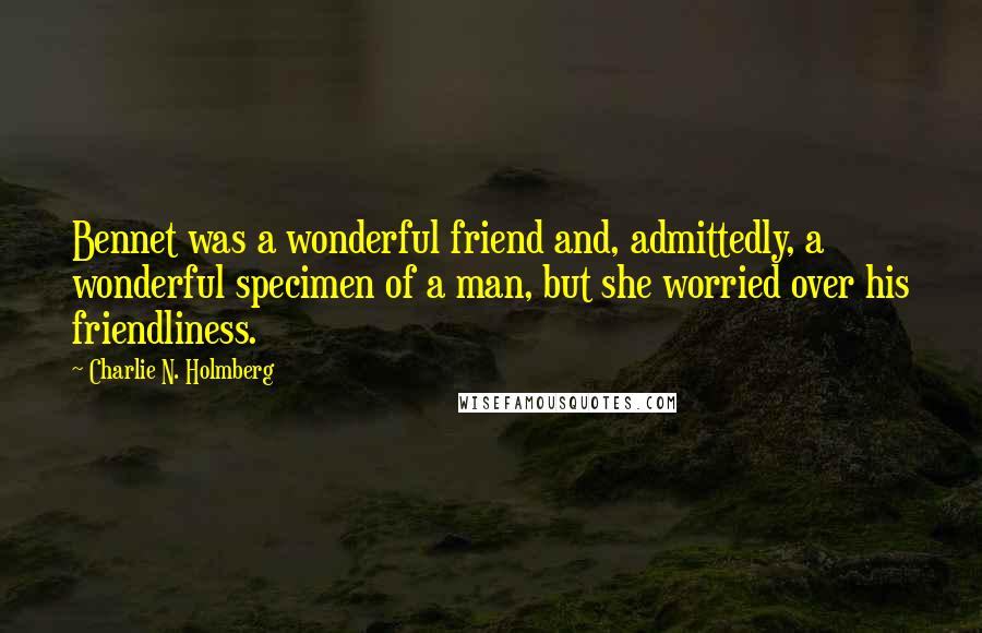 Charlie N. Holmberg Quotes: Bennet was a wonderful friend and, admittedly, a wonderful specimen of a man, but she worried over his friendliness.