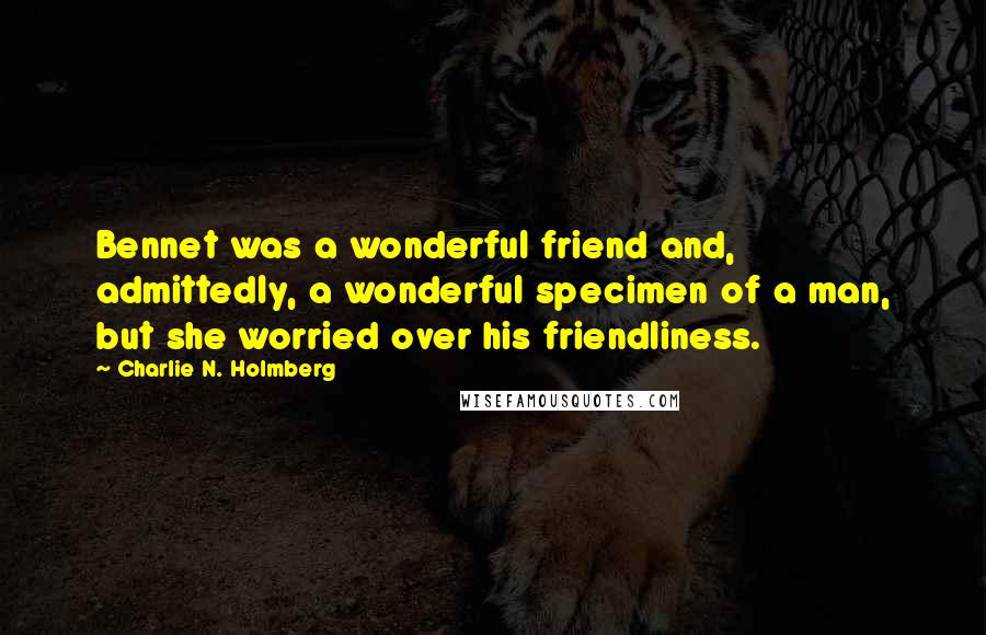 Charlie N. Holmberg Quotes: Bennet was a wonderful friend and, admittedly, a wonderful specimen of a man, but she worried over his friendliness.