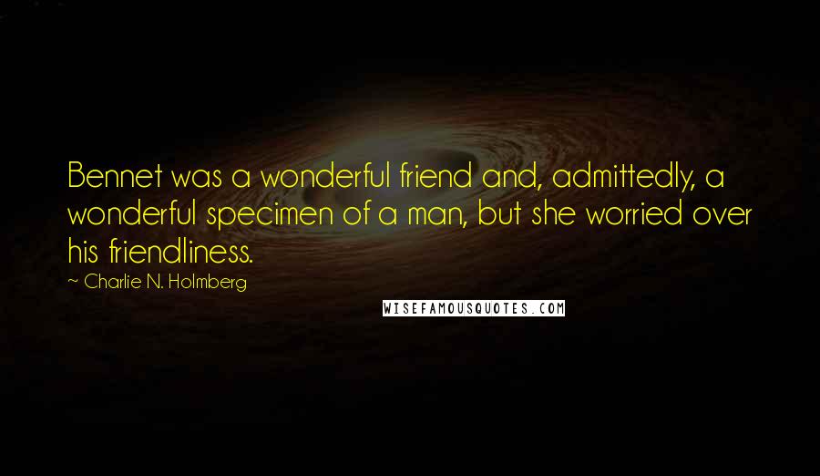 Charlie N. Holmberg Quotes: Bennet was a wonderful friend and, admittedly, a wonderful specimen of a man, but she worried over his friendliness.