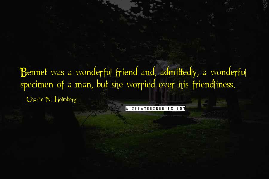 Charlie N. Holmberg Quotes: Bennet was a wonderful friend and, admittedly, a wonderful specimen of a man, but she worried over his friendliness.