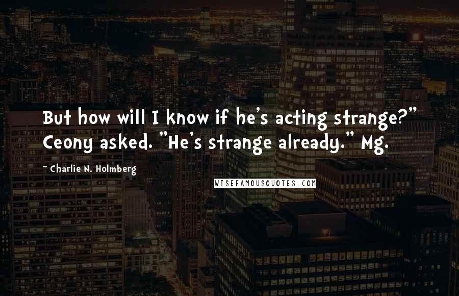 Charlie N. Holmberg Quotes: But how will I know if he's acting strange?" Ceony asked. "He's strange already." Mg.