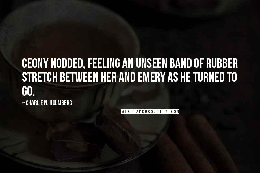 Charlie N. Holmberg Quotes: Ceony nodded, feeling an unseen band of rubber stretch between her and Emery as he turned to go.