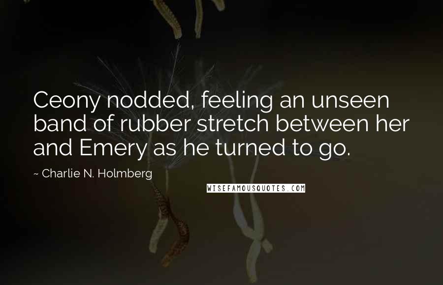 Charlie N. Holmberg Quotes: Ceony nodded, feeling an unseen band of rubber stretch between her and Emery as he turned to go.