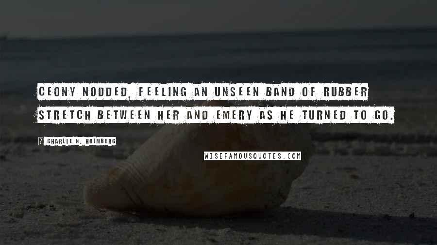 Charlie N. Holmberg Quotes: Ceony nodded, feeling an unseen band of rubber stretch between her and Emery as he turned to go.