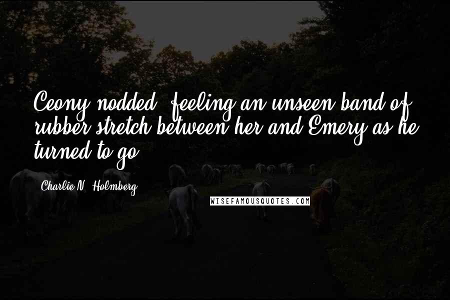 Charlie N. Holmberg Quotes: Ceony nodded, feeling an unseen band of rubber stretch between her and Emery as he turned to go.