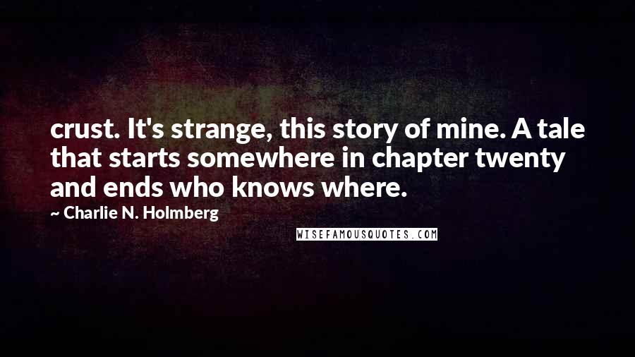 Charlie N. Holmberg Quotes: crust. It's strange, this story of mine. A tale that starts somewhere in chapter twenty and ends who knows where.