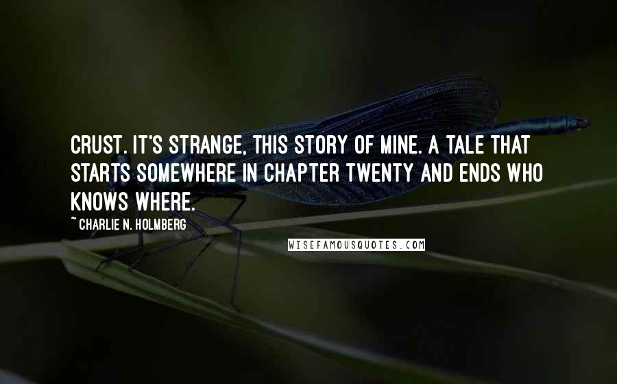 Charlie N. Holmberg Quotes: crust. It's strange, this story of mine. A tale that starts somewhere in chapter twenty and ends who knows where.