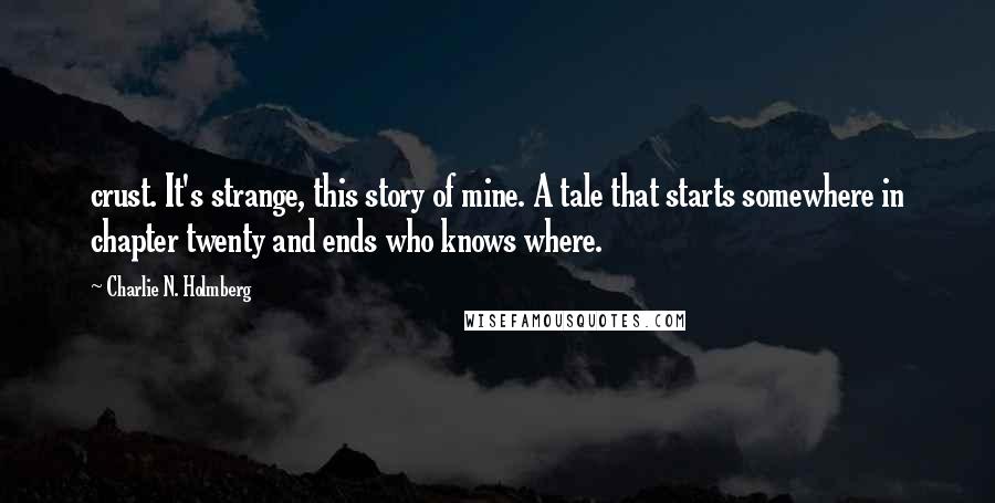 Charlie N. Holmberg Quotes: crust. It's strange, this story of mine. A tale that starts somewhere in chapter twenty and ends who knows where.