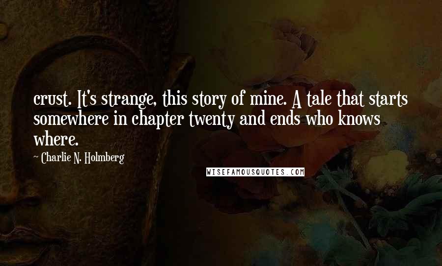 Charlie N. Holmberg Quotes: crust. It's strange, this story of mine. A tale that starts somewhere in chapter twenty and ends who knows where.