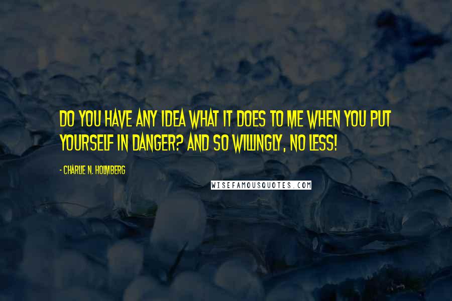 Charlie N. Holmberg Quotes: Do you have any idea what it does to me when you put yourself in danger? And so willingly, no less!