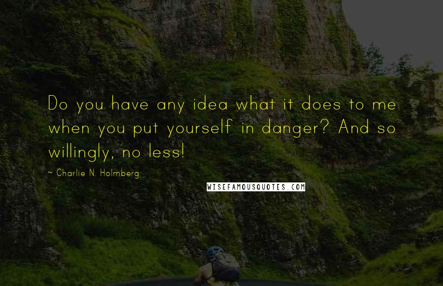 Charlie N. Holmberg Quotes: Do you have any idea what it does to me when you put yourself in danger? And so willingly, no less!