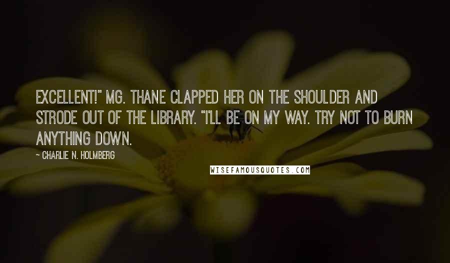 Charlie N. Holmberg Quotes: Excellent!" Mg. Thane clapped her on the shoulder and strode out of the library. "I'll be on my way. Try not to burn anything down.