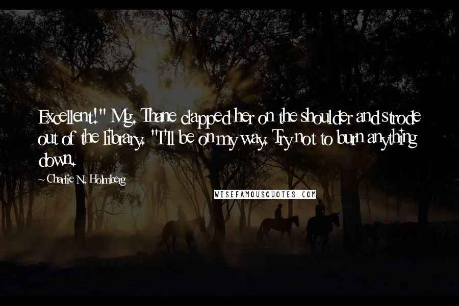 Charlie N. Holmberg Quotes: Excellent!" Mg. Thane clapped her on the shoulder and strode out of the library. "I'll be on my way. Try not to burn anything down.