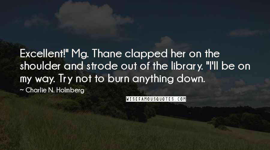 Charlie N. Holmberg Quotes: Excellent!" Mg. Thane clapped her on the shoulder and strode out of the library. "I'll be on my way. Try not to burn anything down.