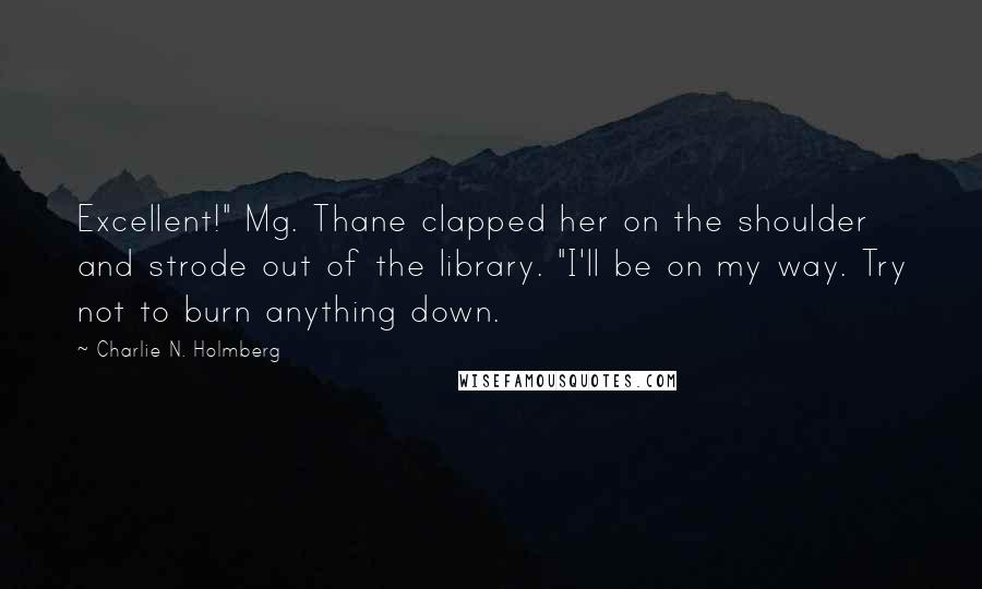 Charlie N. Holmberg Quotes: Excellent!" Mg. Thane clapped her on the shoulder and strode out of the library. "I'll be on my way. Try not to burn anything down.