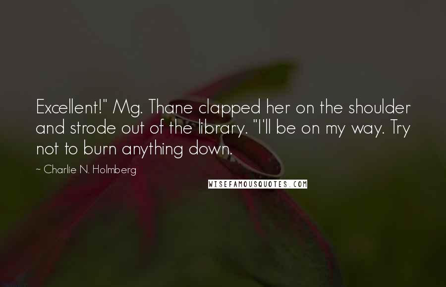 Charlie N. Holmberg Quotes: Excellent!" Mg. Thane clapped her on the shoulder and strode out of the library. "I'll be on my way. Try not to burn anything down.