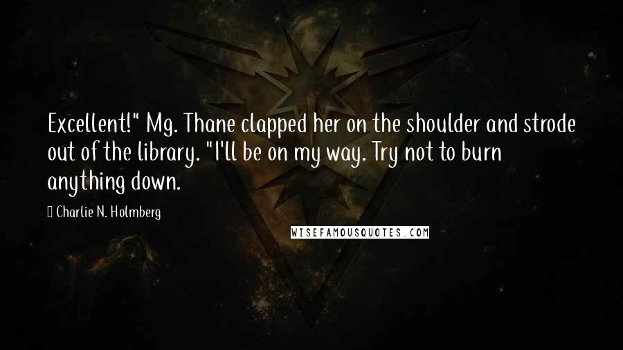 Charlie N. Holmberg Quotes: Excellent!" Mg. Thane clapped her on the shoulder and strode out of the library. "I'll be on my way. Try not to burn anything down.