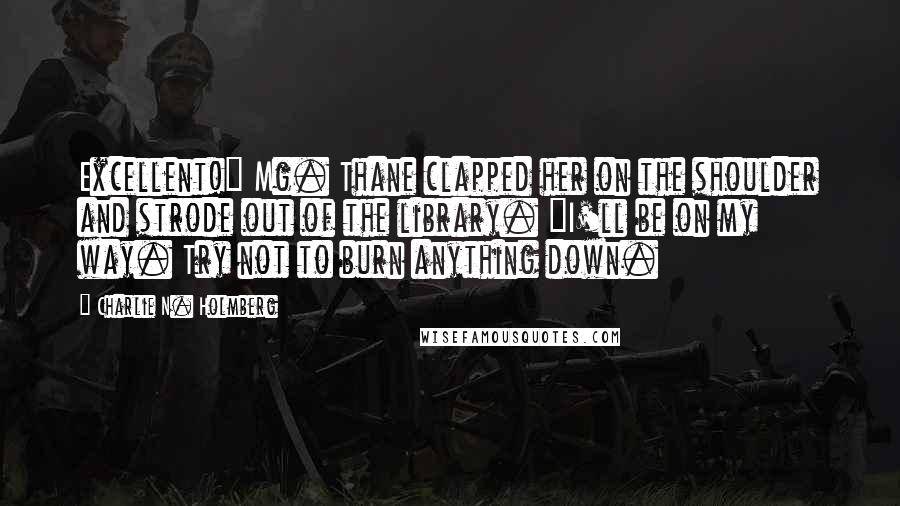 Charlie N. Holmberg Quotes: Excellent!" Mg. Thane clapped her on the shoulder and strode out of the library. "I'll be on my way. Try not to burn anything down.