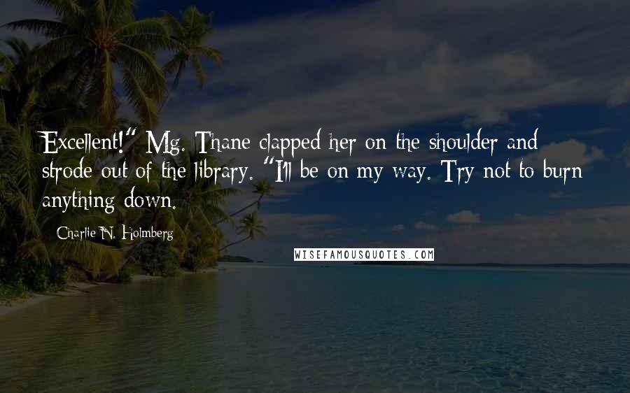 Charlie N. Holmberg Quotes: Excellent!" Mg. Thane clapped her on the shoulder and strode out of the library. "I'll be on my way. Try not to burn anything down.