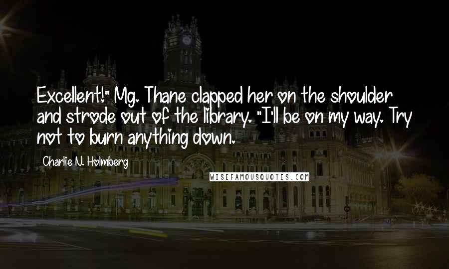 Charlie N. Holmberg Quotes: Excellent!" Mg. Thane clapped her on the shoulder and strode out of the library. "I'll be on my way. Try not to burn anything down.