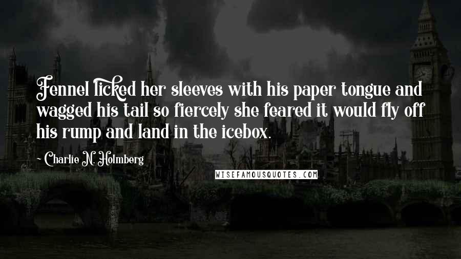 Charlie N. Holmberg Quotes: Fennel licked her sleeves with his paper tongue and wagged his tail so fiercely she feared it would fly off his rump and land in the icebox.