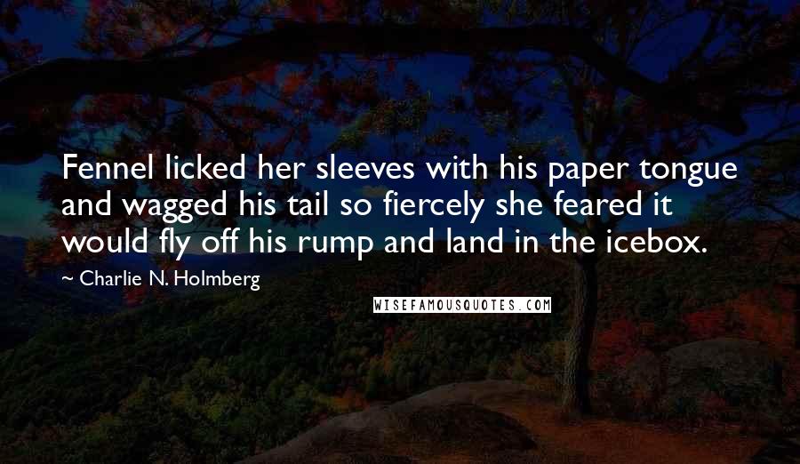 Charlie N. Holmberg Quotes: Fennel licked her sleeves with his paper tongue and wagged his tail so fiercely she feared it would fly off his rump and land in the icebox.