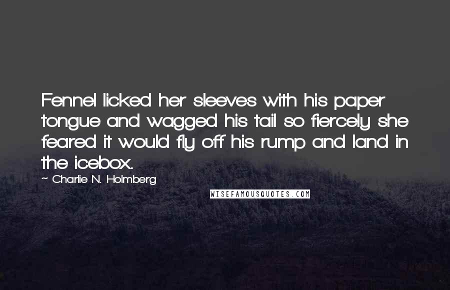 Charlie N. Holmberg Quotes: Fennel licked her sleeves with his paper tongue and wagged his tail so fiercely she feared it would fly off his rump and land in the icebox.