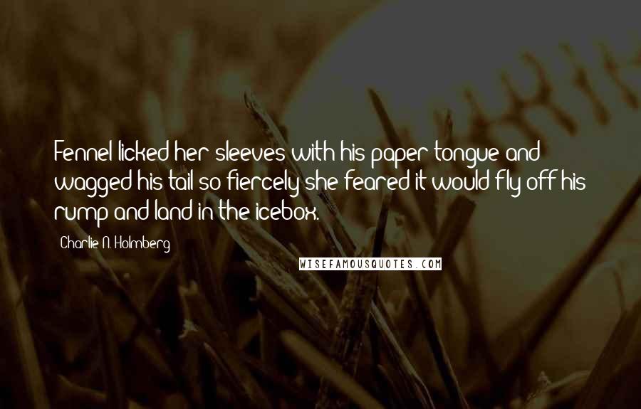 Charlie N. Holmberg Quotes: Fennel licked her sleeves with his paper tongue and wagged his tail so fiercely she feared it would fly off his rump and land in the icebox.