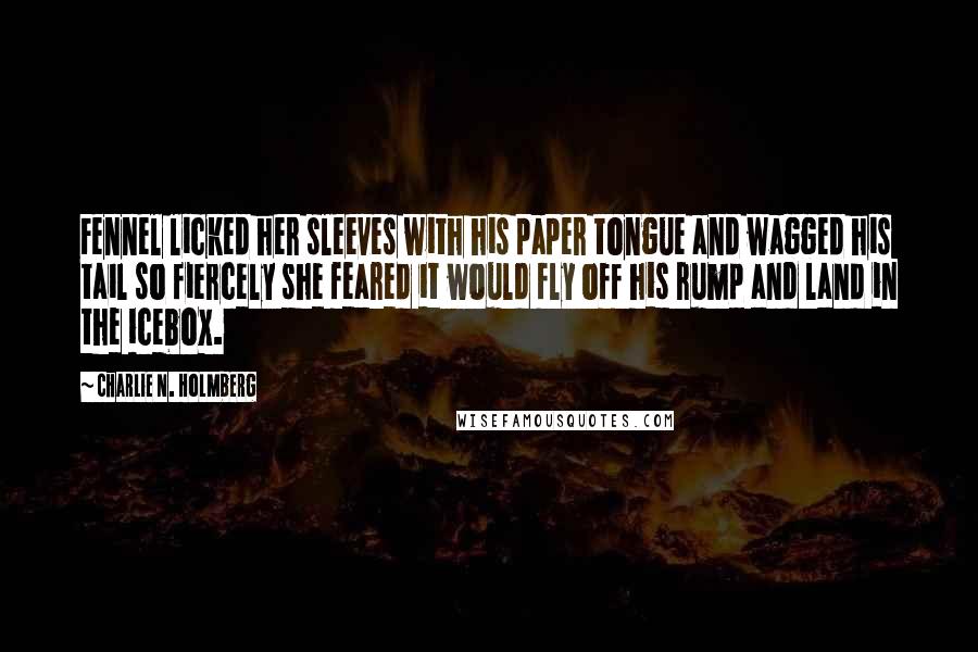 Charlie N. Holmberg Quotes: Fennel licked her sleeves with his paper tongue and wagged his tail so fiercely she feared it would fly off his rump and land in the icebox.