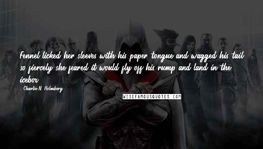 Charlie N. Holmberg Quotes: Fennel licked her sleeves with his paper tongue and wagged his tail so fiercely she feared it would fly off his rump and land in the icebox.