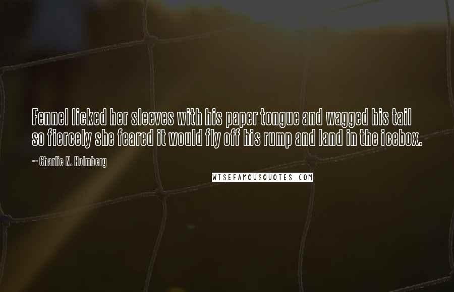 Charlie N. Holmberg Quotes: Fennel licked her sleeves with his paper tongue and wagged his tail so fiercely she feared it would fly off his rump and land in the icebox.