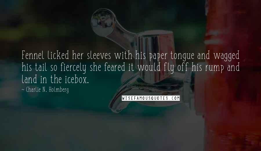 Charlie N. Holmberg Quotes: Fennel licked her sleeves with his paper tongue and wagged his tail so fiercely she feared it would fly off his rump and land in the icebox.