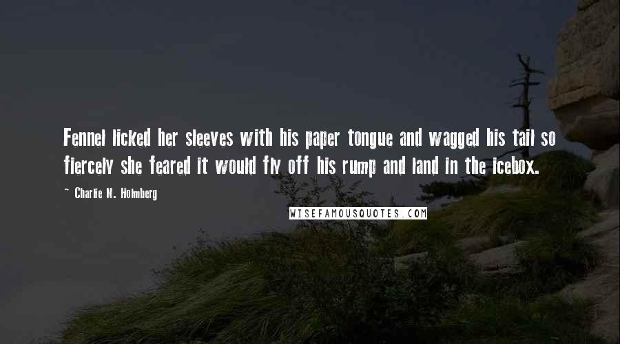 Charlie N. Holmberg Quotes: Fennel licked her sleeves with his paper tongue and wagged his tail so fiercely she feared it would fly off his rump and land in the icebox.