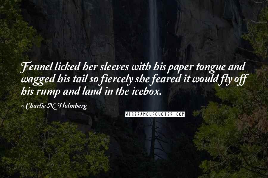 Charlie N. Holmberg Quotes: Fennel licked her sleeves with his paper tongue and wagged his tail so fiercely she feared it would fly off his rump and land in the icebox.